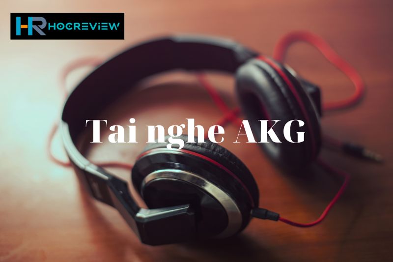 [Review] TOP 10 Tai Nghe AKG Âm Thanh Chất Lượng Tốt: Cộng Tác Samsung
