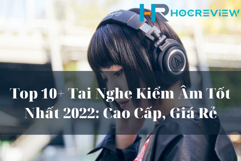 Top 10+ Tai Nghe Kiểm Âm Tốt Nhất 2022: Cao Cấp, Giá Rẻ