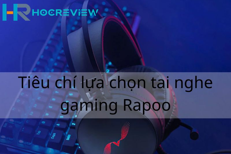 Tiêu chí lựa chọn tai nghe Gaming Rapoo