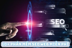 Top 10+ Phần Mềm Seo Web Miễn Phí Thông Dụng Nhất Cho Dân Seo