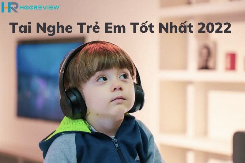 Top 10+ Tai Nghe Trẻ Em Tốt Nhất 2022: Cao Cấp, Giá Rẻ