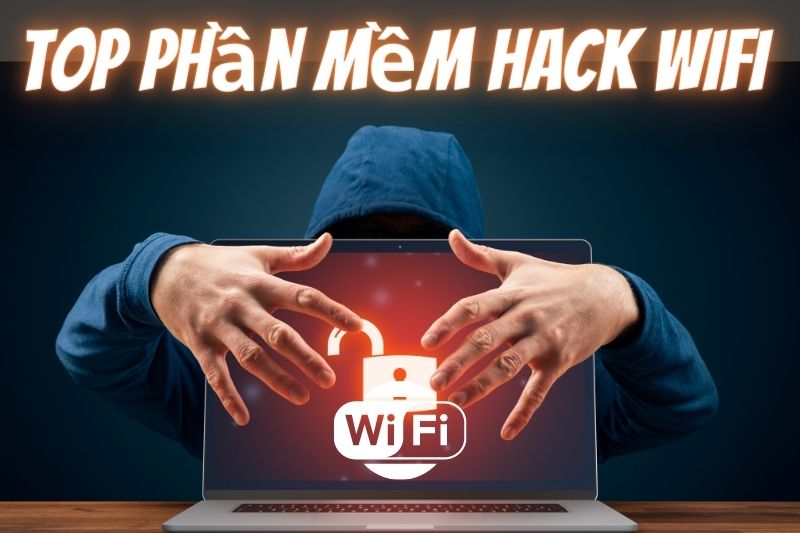 Top 7+ Phần Mềm Hack Wifi Miễn Phí, An Toàn Nhất 2023