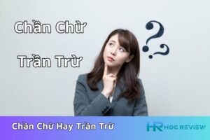 Chần Chừ Là Gì? Chần Chừ Hay Trần Trừ Từ Nào Mới Đúng Nghĩa