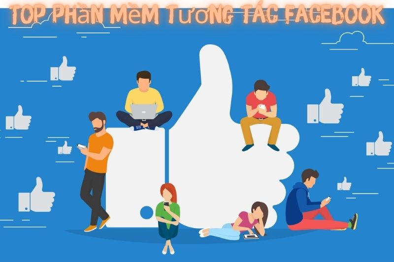 Top 7 Phần Mềm Tương Tác Facebook - Phổ Biến Nhất 2023