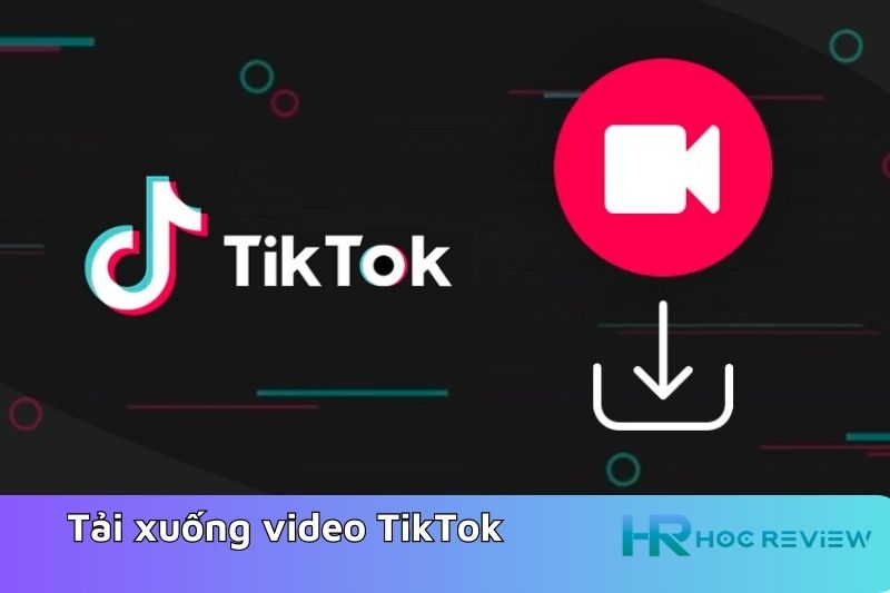 Chọn cách nào để tải xuống video TikTok tốt nhất?