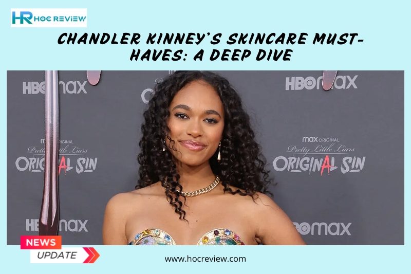 Chandler Kinney’s Skincare Must-Haves: A Deep Dive