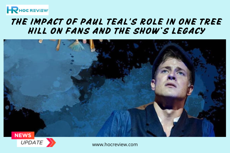 The Impact of Paul Teal's Role in One Tree Hill on Fans and the Show’s Legacy